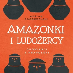 Amazonki i ludożercy. Opowieści z Prapolski