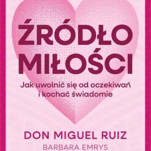 Źródło miłości. Jak uwolnić się od oczekiwań i kochać świadomie