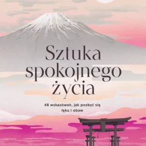 Sztuka spokojnego życia. 48 wskazówek, jak pozbyć się lęku i obaw