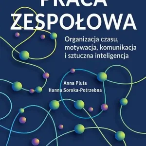 Praca zespołowa. Organizacja czasu, motywacja, komunikacja i sztuczna inteligencja