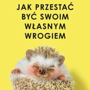 Jak przestać być swoim własnym wrogiem