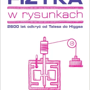 Fizyka w rysunkach. 2600 lat odkryć od Talesa do Higgsa