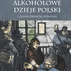 Alkoholowe dzieje Polski. Czasy rozbiorów i powstań T.2