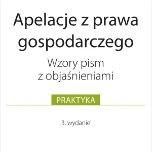 Apelacje z prawa gospodarczego. Wzory pism z objaśnieniami Wyd. 3