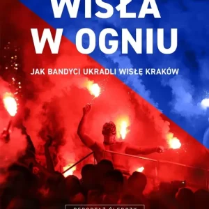 Wisła w ogniu. Jak bandyci ukradli Wisłę Kraków wyd. 2025