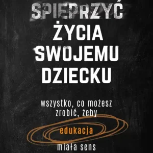 Jak nie spieprzyć życia swojemu dziecku
