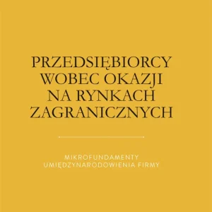 Przedsiębiorcy wobec okazji na rynkach zagranicznych. Mikrofundamenty umiędzynarodowienia firmy