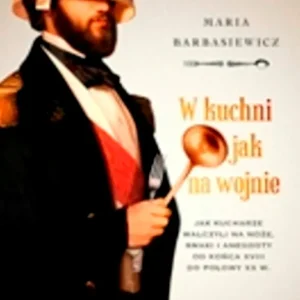 W kuchni jak na wojnie. Jak kucharze walczyli na noże, smaki i anegdoty od końca XVIII do połowy XX w. Wyd. 1