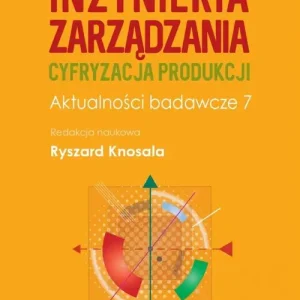 Inżynieria zarządzania. Cyfryzacja produkcji. Aktualności badawcze 7