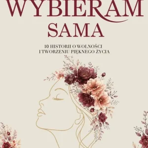 Wybieram sama. 10 historii o wolności i tworzeniu pięknego życia