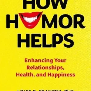 How Humor Helps. Enhancing Your Relationships, Health, and Happiness