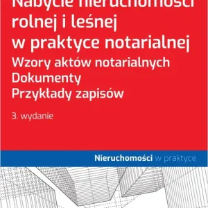 Nabycie nieruchomości rolnej i leśnej w praktyce notarialnej. Wzory aktów notarialnych. Dokumenty. Przykłady zapisów