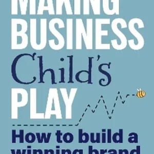 Making Business Child's Play: How to Build a Winning Brand