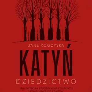 Katyń. Dziedzictwo. Stalinowska zbrodnia na Polakach i poszukiwanie zbrodni
