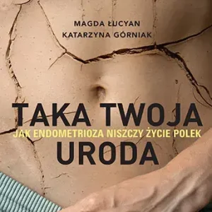 Taka twoja uroda. Jak endometrioza niszczy życie Polek