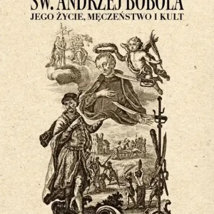 Św. Andrzej Bobola. Jego życie, męczeństwo i kult