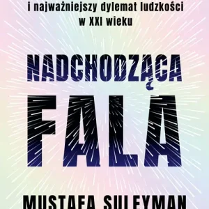 Nadchodząca fala. Sztuczna inteligencja, władza i najważniejszy dylemat ludzkości w XXI wieku
