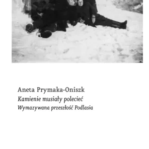 Kamienie musiały polecieć Wymazywana przeszłość Podlasia