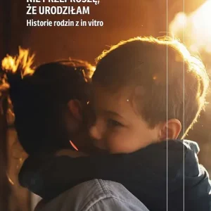 Nie przeproszę, że urodziłam. Historie rodzin z in vitro