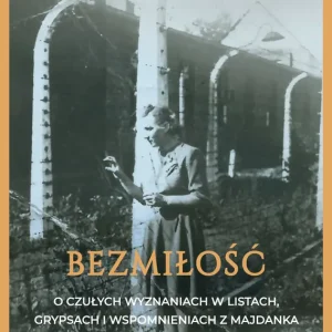 Bezmiłość O czułych wyznaniach w listach, grypsach i wspomnieniach z Majdanka