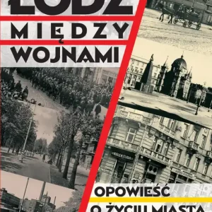 Łódź między wojnami Opowieść o życiu miasta 1918-1939