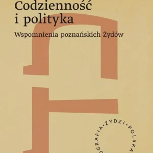 Codzienność i polityka. Wspomnienia poznańskich Żydów. Żydzi. Polska. Autobiograﬁa