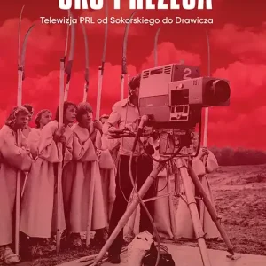 Oko prezesa Telewizja PRL od Sokorskiego do Drawicza