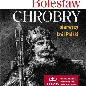 Bolesław Chrobry. Pierwszy król Polski