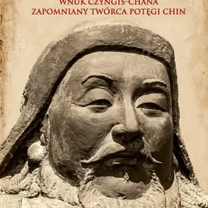 Kubilaj-chan. Wnuk Czyngis-chana – zapomniany twórca potęgi Chin