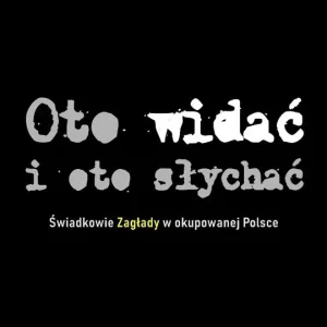 Oto widać i oto słychać Świadkowie Zagłady w okupowanej Polsce