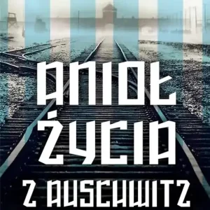 Anioł życia z Auschwitz Historia inspirowana życiem położnej z Auschwitz
