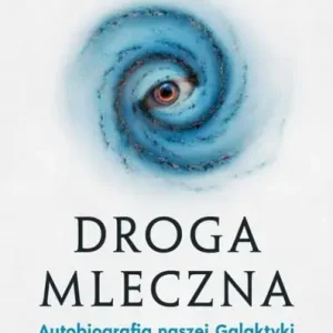 Droga Mleczna. Autobiografia naszej Galaktyki