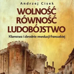Wolność równość ludobójstwo Kłamstwa i zbrodnie rewolucji francuskiej