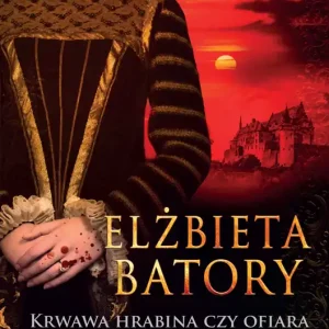Elżbieta Batory Krwawa hrabina czy ofiara spisku Habsburgów?