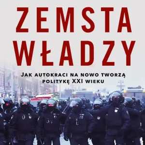 Zemsta władzy Jak autokraci na nowo tworzą politykę XXI wieku
