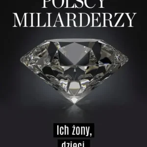 Polscy miliarderzy. Ich żony, dzieci, pieniądze