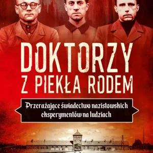 Doktorzy z piekła rodem Przerażające świadectwo nazistowskich eksperymentów na ludziach