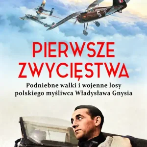 Pierwsze zwycięstwa Podniebne walki i wojenne losy polskiego myśliwca Władysława Gnysia