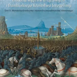 Historia wypraw krzyżowych i frankijskiego Królestwa Jerozolimy. Monarchia frankijska i monarchia muzułmańska równowaga. Tom 2