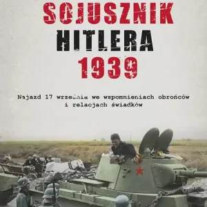 Sowiecki sojusznik Hitlera 1939 Sowiecki najazd 17 września w relacjach i wspomnieniach obrońców, mieszkańców i świadków tamtych wyd