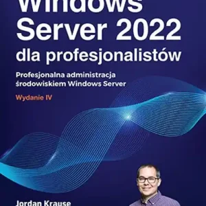 Windows Server 2022 dla profesjonalistów. Profesjonalna administracja środowiskiem Windows Server