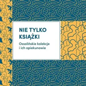 Nie tylko książki Ossolińskie kolekcje i ich opiekunowie