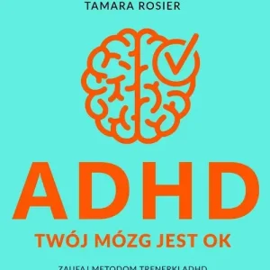 ADHD. Twój mózg jest OK. Zaufaj metodom trenerki ADHD i odzyskaj pewność siebie
