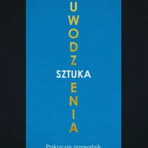 Sztuka uwodzenia Praktyczny przewodnik po tajemnicach manipulacji