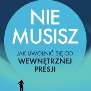 Nie musisz. Jak uwolnić się od wewnętrznej presji