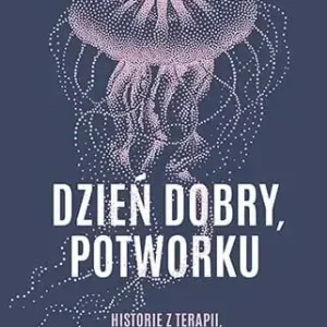 Dzień dobry, potworku. Historie z terapii, które inspirują do walki o samego siebie