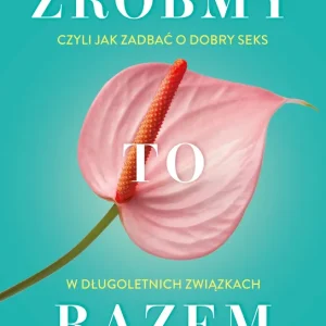 Zróbmy to razem. Czyli jak zadbać o dobry seks w długoletnich związkach