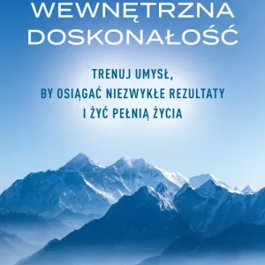 Wewnętrzna doskonałość. Trenuj umysł, by osiągać niezwykłe rezultaty i żyć pełnią życia