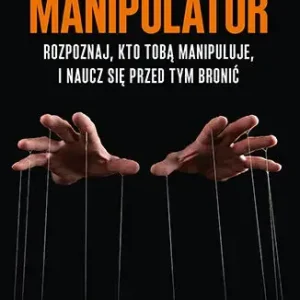 Manipulator. Rozpoznaj, kto Tobą manipuluje, i naucz się przed tym bronić