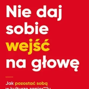 Nie daj sobie wejść na głowę Jak pozostać sobą w kulturze zapier**lu